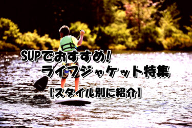 インストラクターが勧める！SUPでおすすめのライフジャケット特集！【スタイル別に紹介】